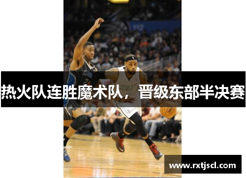 热火队连胜魔术队，晋级东部半决赛