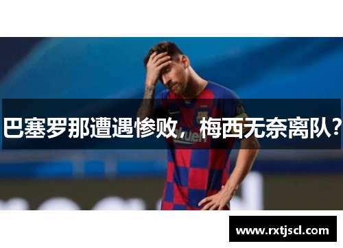 巴塞罗那遭遇惨败，梅西无奈离队？