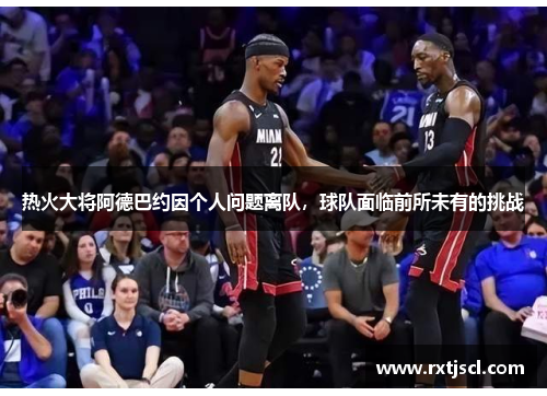 热火大将阿德巴约因个人问题离队，球队面临前所未有的挑战