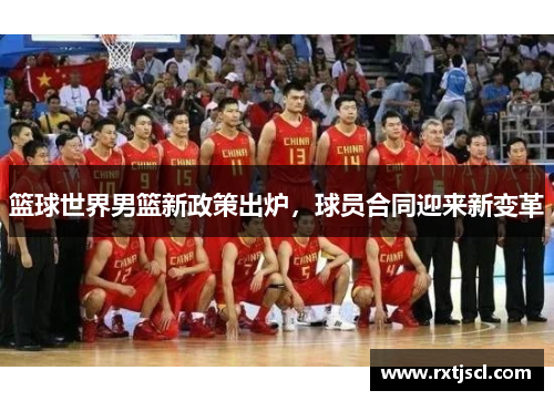 篮球世界男篮新政策出炉，球员合同迎来新变革