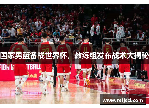 国家男篮备战世界杯，教练组发布战术大揭秘