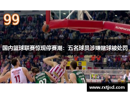 国内篮球联赛惊现停赛潮：五名球员涉嫌赌球被处罚