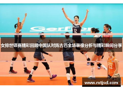 女排世锦赛精彩回顾中国队对阵古巴全场录像分析与精彩瞬间分享