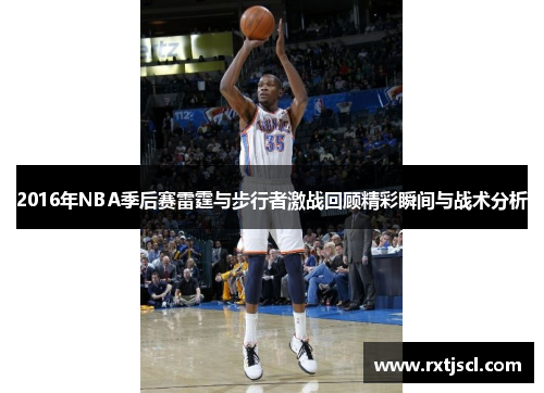 2016年NBA季后赛雷霆与步行者激战回顾精彩瞬间与战术分析