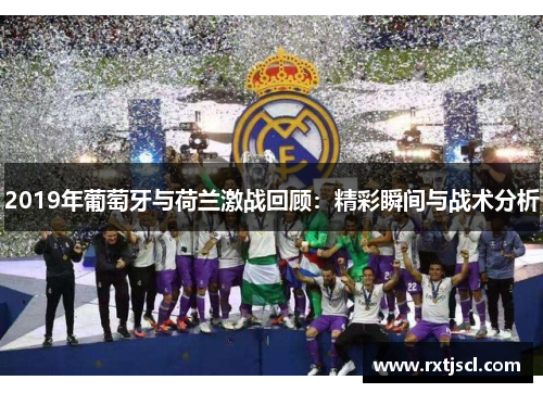 2019年葡萄牙与荷兰激战回顾：精彩瞬间与战术分析