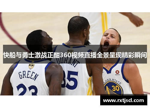 快船与勇士激战正酣360视频直播全景呈现精彩瞬间