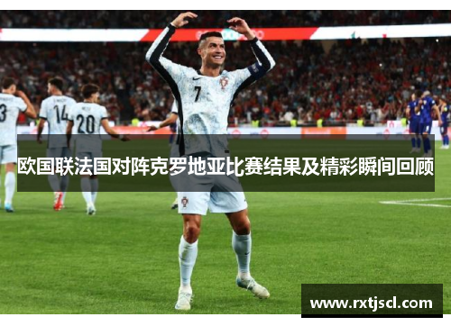 欧国联法国对阵克罗地亚比赛结果及精彩瞬间回顾