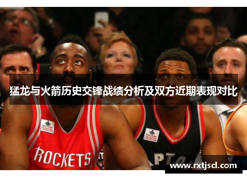 猛龙与火箭历史交锋战绩分析及双方近期表现对比