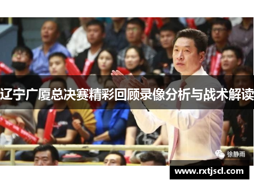 辽宁广厦总决赛精彩回顾录像分析与战术解读