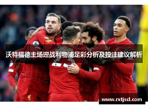 沃特福德主场迎战利物浦足彩分析及投注建议解析